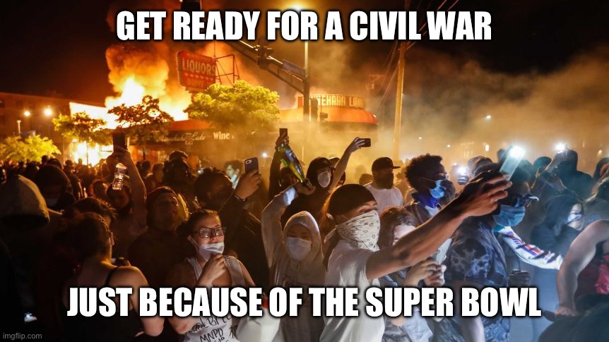 RiotersNoDistancing | GET READY FOR A CIVIL WAR; JUST BECAUSE OF THE SUPER BOWL | image tagged in riotersnodistancing | made w/ Imgflip meme maker