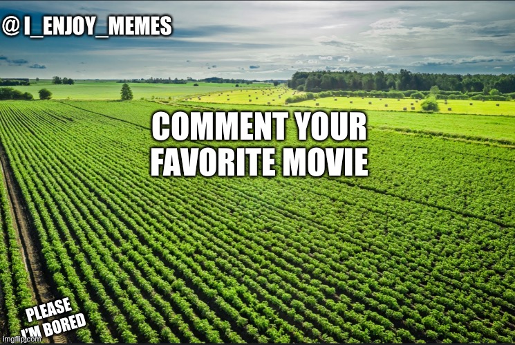 I_enjoy_memes_template | COMMENT YOUR FAVORITE MOVIE; PLEASE I’M BORED | image tagged in i_enjoy_memes_template | made w/ Imgflip meme maker