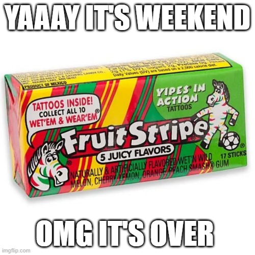 YAAAY IT'S WEEKEND; OMG IT'S OVER | image tagged in weekend | made w/ Imgflip meme maker