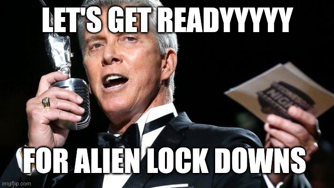 lets get ready to rumble | LET'S GET READYYYYY; FOR ALIEN LOCK DOWNS | image tagged in lets get ready to rumble | made w/ Imgflip meme maker