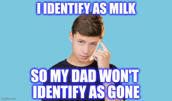 I IDENTIFY AS MILK SO MY DAD WON'T 
IDENTIFY AS GONE | made w/ Imgflip meme maker