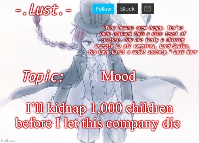 Lust's Lest Karr Template | Mood; I’ll kidnap 1,000 children before I let this company die | image tagged in lust's lest karr template | made w/ Imgflip meme maker