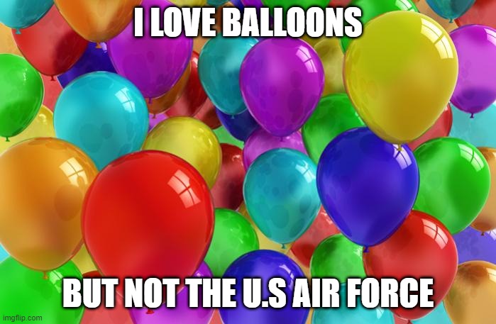 BIRTHDAY Balloons | I LOVE BALLOONS; BUT NOT THE U.S AIR FORCE | image tagged in birthday balloons | made w/ Imgflip meme maker