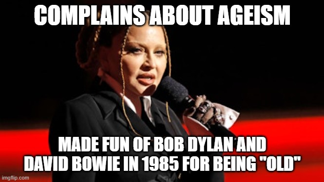 Madonna - Ageism hypocrisy | COMPLAINS ABOUT AGEISM; MADE FUN OF BOB DYLAN AND DAVID BOWIE IN 1985 FOR BEING "OLD" | image tagged in madonna,ageism,hypocrisy | made w/ Imgflip meme maker