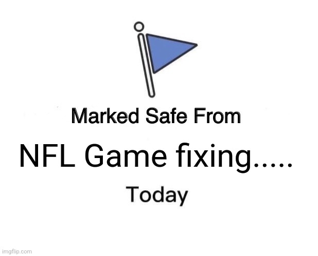 NFL Fixed Games | NFL Game fixing..... | image tagged in memes,marked safe from | made w/ Imgflip meme maker