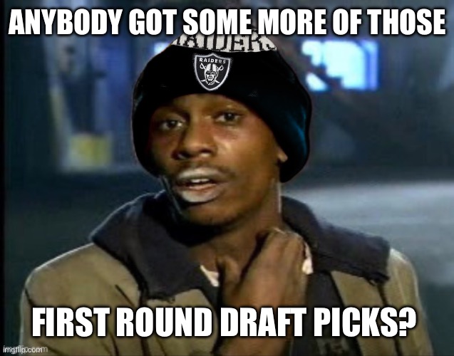 Never too soon to start looking | ANYBODY GOT SOME MORE OF THOSE; FIRST ROUND DRAFT PICKS? | image tagged in raiders,las vegas,football,nfl,nfl memes,draft | made w/ Imgflip meme maker