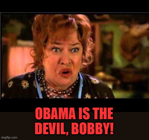 Water boy mama | OBAMA IS THE DEVIL, BOBBY! | image tagged in water boy mama | made w/ Imgflip meme maker