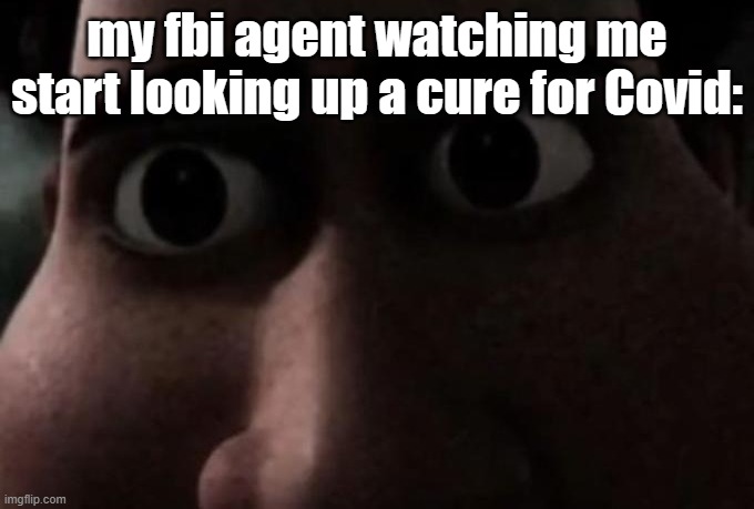 . | my fbi agent watching me start looking up a cure for Covid: | made w/ Imgflip meme maker