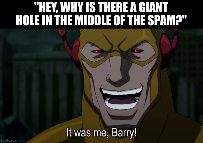 If you know, you know | "HEY, WHY IS THERE A GIANT HOLE IN THE MIDDLE OF THE SPAM?" | image tagged in it was me barry | made w/ Imgflip meme maker