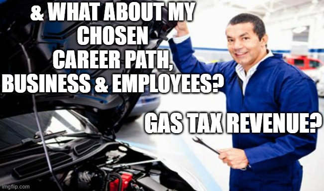 Auto Mechanic | & WHAT ABOUT MY
CHOSEN CAREER PATH,
BUSINESS & EMPLOYEES? GAS TAX REVENUE? | image tagged in auto mechanic | made w/ Imgflip meme maker