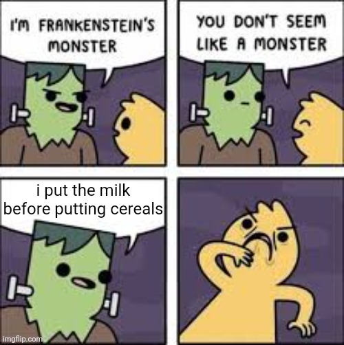 you dont seem like a monster | i put the milk before putting cereals | image tagged in you don't seem like a monster,memes,funny | made w/ Imgflip meme maker