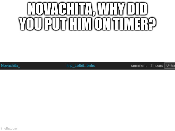 NOVACHITA, WHY DID YOU PUT HIM ON TIMER? | made w/ Imgflip meme maker