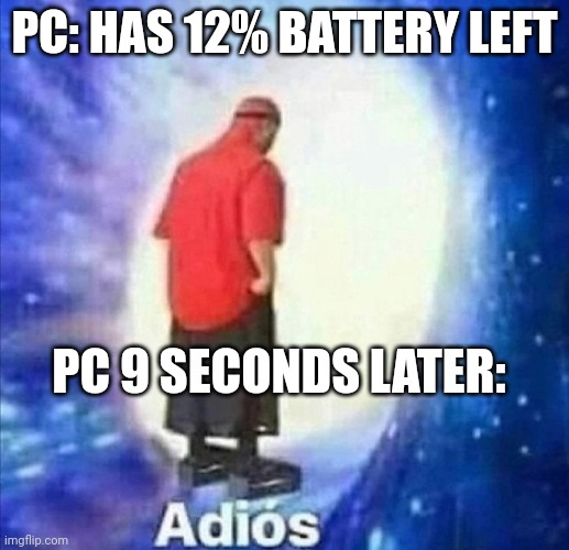 adios | PC: HAS 12% BATTERY LEFT; PC 9 SECONDS LATER: | image tagged in adios,memes,funny,gaming | made w/ Imgflip meme maker