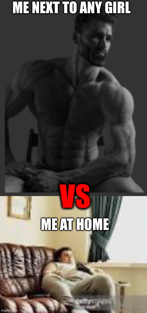 Me next to a girl vs me at home | ME NEXT TO ANY GIRL; VS; ME AT HOME | image tagged in giga chad | made w/ Imgflip meme maker