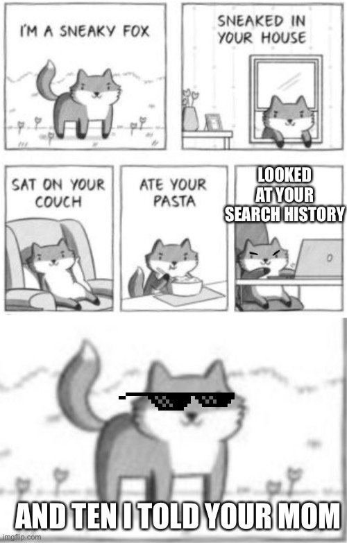That little fox | LOOKED AT YOUR SEARCH HISTORY; AND TEN I TOLD YOUR MOM | image tagged in sneaky fox | made w/ Imgflip meme maker