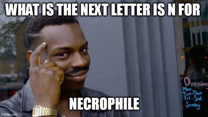 Roll Safe Think About It Meme | WHAT IS THE NEXT LETTER IS N FOR; NECROPHILE | image tagged in memes,roll safe think about it | made w/ Imgflip meme maker