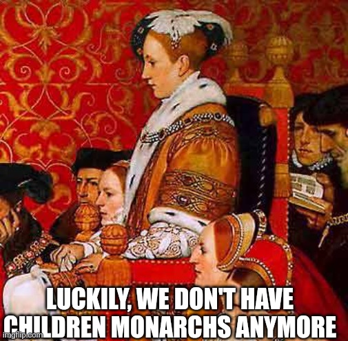 King Edward VI | LUCKILY, WE DON'T HAVE CHILDREN MONARCHS ANYMORE | image tagged in medieval memes,children,king | made w/ Imgflip meme maker