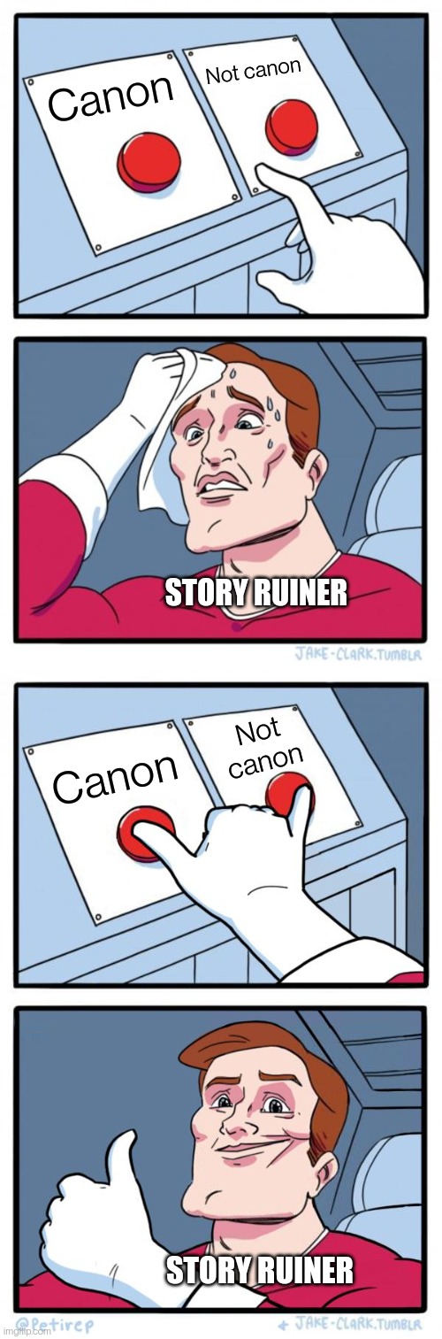 He's kinda in between | Not canon; Canon; STORY RUINER; Not canon; Canon; STORY RUINER | image tagged in memes,two buttons,both buttons pressed | made w/ Imgflip meme maker