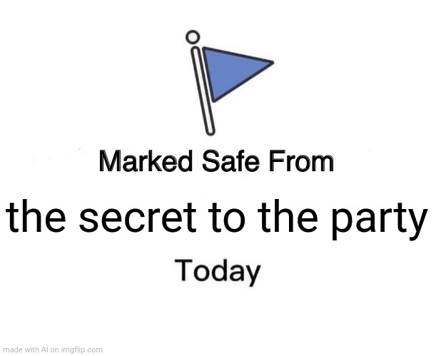 Marked Safe From Meme | the secret to the party | image tagged in memes,marked safe from | made w/ Imgflip meme maker