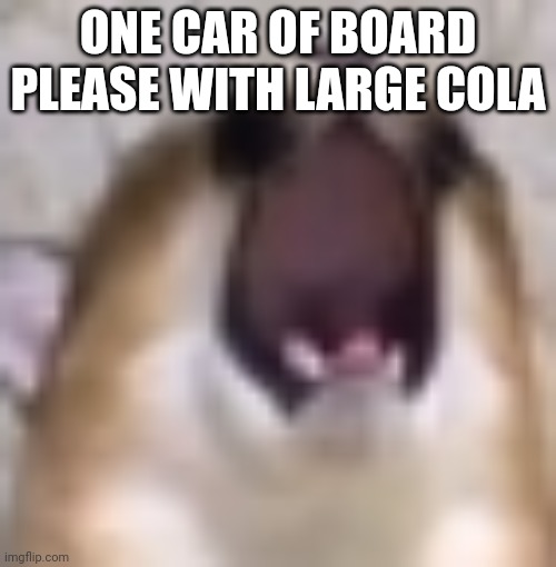 MY BALS!!! | ONE CAR OF BOARD PLEASE WITH LARGE COLA | image tagged in my bals | made w/ Imgflip meme maker