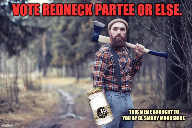 Vote early. Vote often! | VOTE REDNECK PARTEE OR ELSE. THIS MEME BROUGHT TO YOU BY OL SMOKY MOONSHINE | image tagged in vote,redneck,party | made w/ Imgflip meme maker
