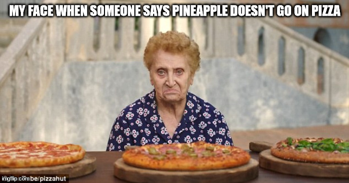 Pineapple Pizza | MY FACE WHEN SOMEONE SAYS PINEAPPLE DOESN'T GO ON PIZZA | image tagged in old italian lady,pizza,pineapple | made w/ Imgflip meme maker