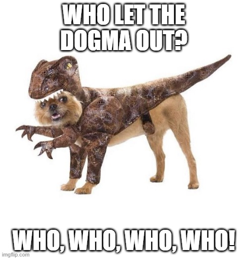 Velociraptor Dog Costume | WHO LET THE
DOGMA OUT? WHO, WHO, WHO, WHO! | image tagged in velociraptor dog costume | made w/ Imgflip meme maker