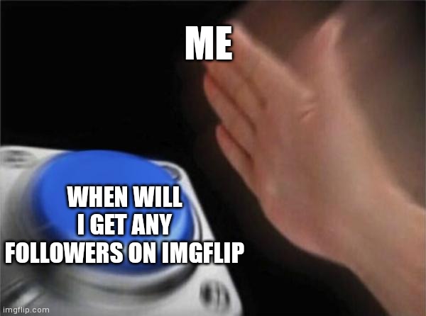 Blank Nut Button Meme | ME; WHEN WILL I GET ANY FOLLOWERS ON IMGFLIP | image tagged in memes,blank nut button,followers,imgflip,lol,relatable | made w/ Imgflip meme maker