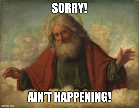 god | SORRY! AIN’T HAPPENING! | image tagged in god | made w/ Imgflip meme maker
