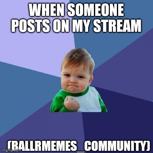 Plz post on ballrmemes_community | WHEN SOMEONE POSTS ON MY STREAM; (BALLRMEMES_COMMUNITY) | image tagged in memes,success kid,streams,relatable memes,funny meme,lol | made w/ Imgflip meme maker