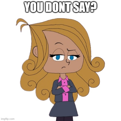 You Don't Say To Sophiana? | YOU DONT SAY? | image tagged in sophiana,christmas is here again,you dont say,popular | made w/ Imgflip meme maker