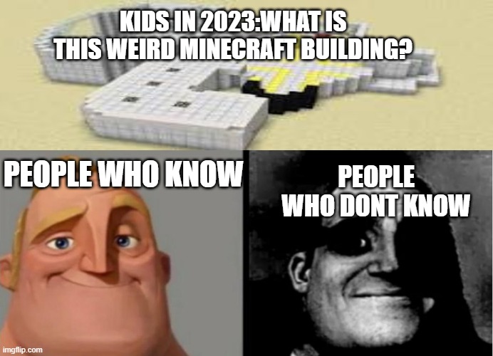 Teacher's Copy | KIDS IN 2023:WHAT IS THIS WEIRD MINECRAFT BUILDING? PEOPLE WHO KNOW; PEOPLE WHO DONT KNOW | image tagged in teacher's copy | made w/ Imgflip meme maker