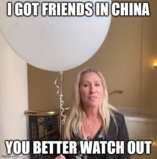 Balloon Threat | I GOT FRIENDS IN CHINA; YOU BETTER WATCH OUT | image tagged in balloon,china,marjorie taylor greene,aliens,reptiles,lies | made w/ Imgflip meme maker