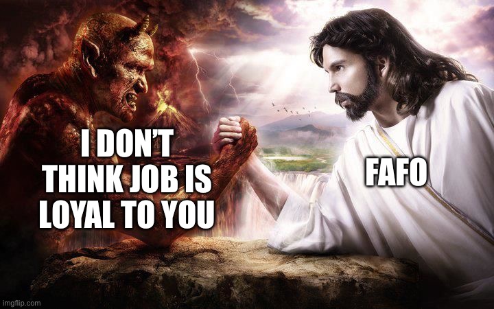Helluva way to run a universe | I DON’T THINK JOB IS LOYAL TO YOU; FAFO | image tagged in jesus and satan arm wrestling | made w/ Imgflip meme maker