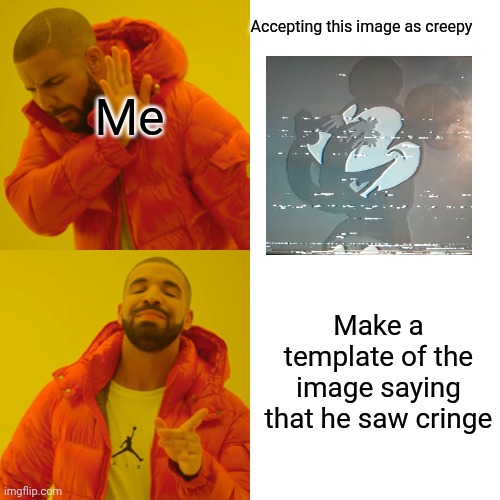 Drake Hotline Bling | Accepting this image as creepy; Me; Make a template of the image saying that he saw cringe | image tagged in memes,drake hotline bling,mickey plucking his eyes out | made w/ Imgflip meme maker