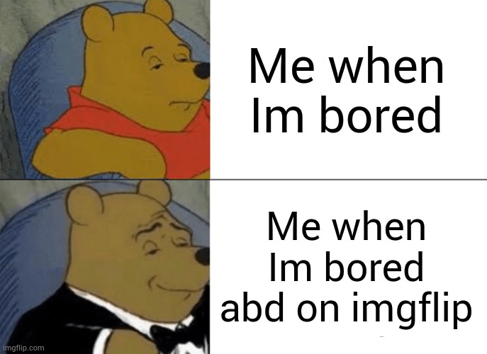 I am bored now | Me when Im bored; Me when Im bored abd on imgflip | image tagged in memes,tuxedo winnie the pooh,bored,funny meme | made w/ Imgflip meme maker