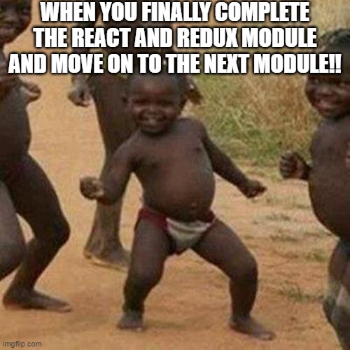 Third World Success Kid | WHEN YOU FINALLY COMPLETE THE REACT AND REDUX MODULE AND MOVE ON TO THE NEXT MODULE!! | image tagged in memes,third world success kid | made w/ Imgflip meme maker