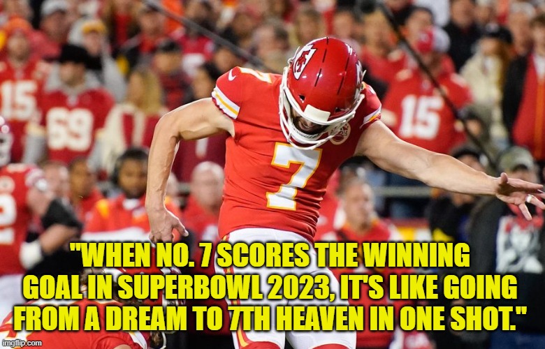 "WHEN NO. 7 SCORES THE WINNING GOAL IN SUPERBOWL 2023, IT'S LIKE GOING FROM A DREAM TO 7TH HEAVEN IN ONE SHOT." | made w/ Imgflip meme maker