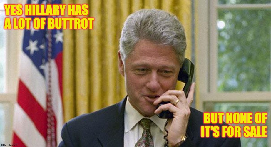 Hillary's Buttrot not for sale | YES HILLARY HAS
A LOT OF BUTTROT; BUT NONE OF
IT'S FOR SALE | image tagged in bill clinton | made w/ Imgflip meme maker