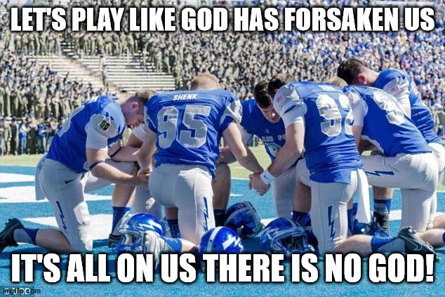 pray sports football atheist | LET'S PLAY LIKE GOD HAS FORSAKEN US IT'S ALL ON US THERE IS NO GOD! | image tagged in pray sports football atheist | made w/ Imgflip meme maker