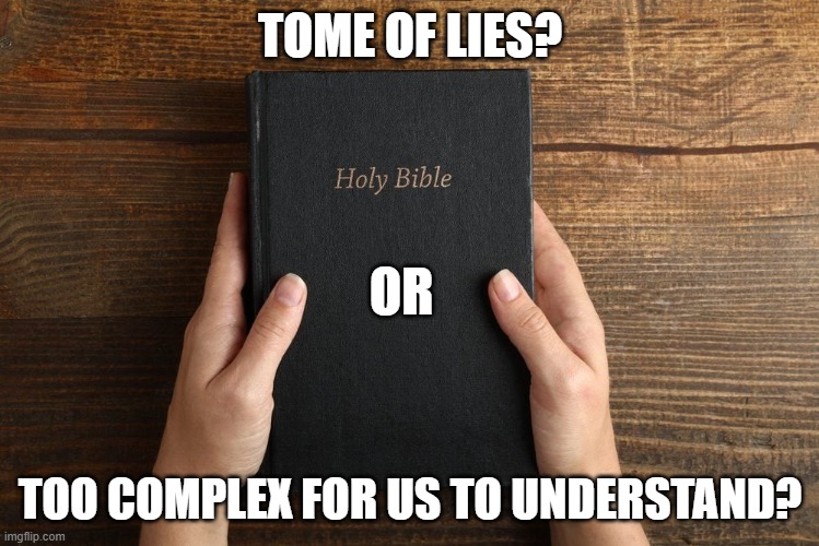 TOME OF LIES? OR; TOO COMPLEX FOR US TO UNDERSTAND? | image tagged in bible | made w/ Imgflip meme maker