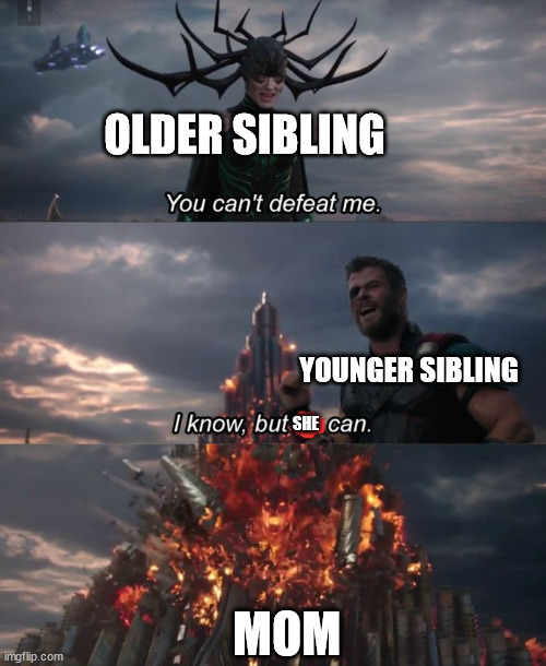 You can't defeat me | OLDER SIBLING; YOUNGER SIBLING; SHE; MOM | image tagged in you can't defeat me | made w/ Imgflip meme maker