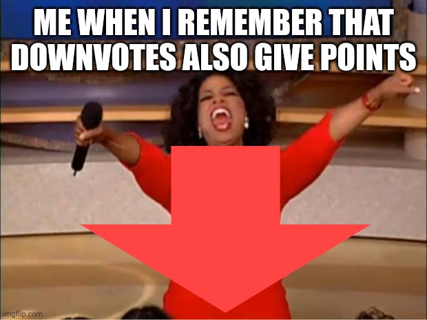 ME WHEN I REMEMBER THAT DOWNVOTES ALSO GIVE POINTS | made w/ Imgflip meme maker