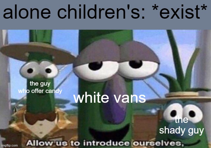 VeggieTales 'Allow us to introduce ourselfs' | alone children's: *exist*; the guy who offer candy; white vans; the shady guy | image tagged in veggietales 'allow us to introduce ourselfs',memes,funny,dark | made w/ Imgflip meme maker