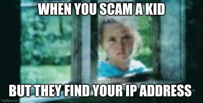 scam | WHEN YOU SCAM A KID; BUT THEY FIND YOUR IP ADDRESS | image tagged in scammers | made w/ Imgflip meme maker