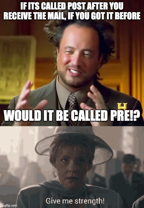 yea, pre | IF ITS CALLED POST AFTER YOU RECEIVE THE MAIL, IF YOU GOT IT BEFORE; WOULD IT BE CALLED PRE!? | image tagged in memes,ancient aliens | made w/ Imgflip meme maker