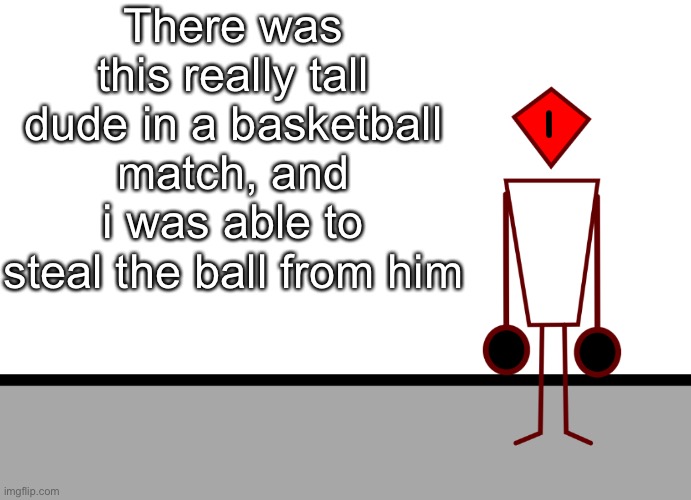Yes i scored too (LETS GOGOOOOOO) | There was this really tall dude in a basketball match, and i was able to steal the ball from him | image tagged in template | made w/ Imgflip meme maker