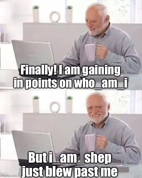 Deja vu | Finally! I am gaining in points on who_am_i; But i_am_shep just blew past me | image tagged in hide the pain harold,points,who am i | made w/ Imgflip meme maker