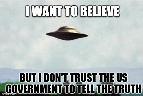 Are 'They' Preparing The World For Disclosure? | I WANT TO BELIEVE; BUT I DON'T TRUST THE US GOVERNMENT TO TELL THE TRUTH | image tagged in x files spaceship i want to believe,ufo,shot,down | made w/ Imgflip meme maker