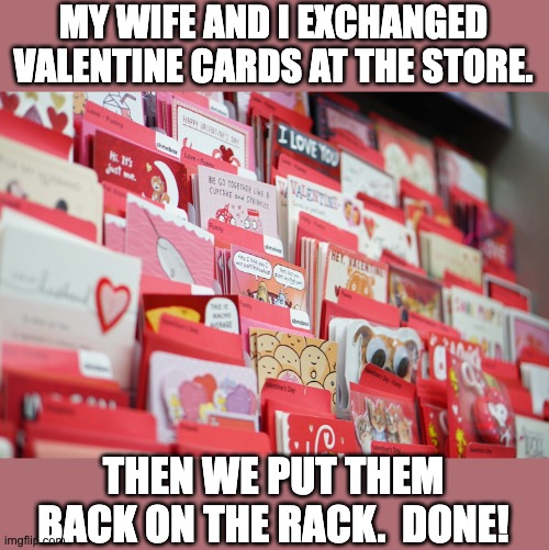 When you care to share the very best | MY WIFE AND I EXCHANGED VALENTINE CARDS AT THE STORE. THEN WE PUT THEM BACK ON THE RACK.  DONE! | image tagged in valentines | made w/ Imgflip meme maker